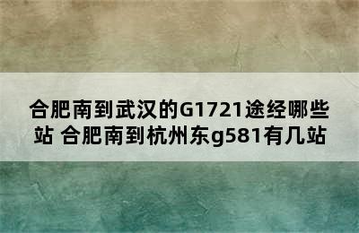 合肥南到武汉的G1721途经哪些站 合肥南到杭州东g581有几站